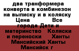 два транформера конверта в комбинезон  на выписку и в коляску › Цена ­ 1 500 - Все города Дети и материнство » Коляски и переноски   . Ханты-Мансийский,Ханты-Мансийск г.